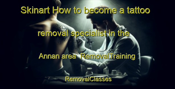 Skinart How to become a tattoo removal specialist in the Annan area | RemovalTraining | RemovalClasses | SkinartTraining-United Kingdom