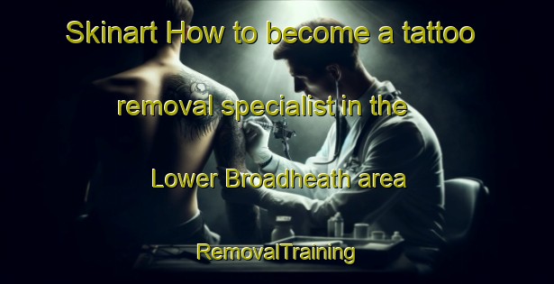 Skinart How to become a tattoo removal specialist in the Lower Broadheath area | RemovalTraining | RemovalClasses | SkinartTraining-United Kingdom