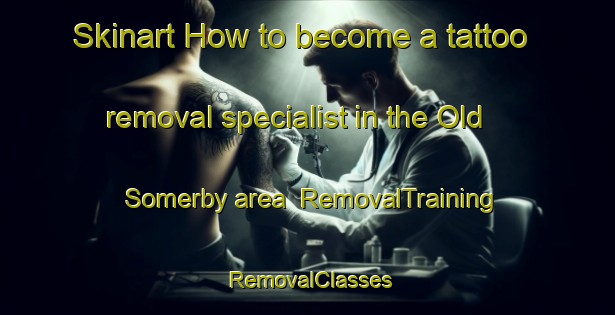 Skinart How to become a tattoo removal specialist in the Old Somerby area | RemovalTraining | RemovalClasses | SkinartTraining-United Kingdom
