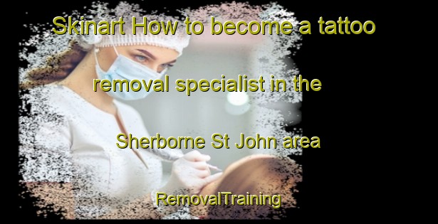 Skinart How to become a tattoo removal specialist in the Sherborne St John area | RemovalTraining | RemovalClasses | SkinartTraining-United Kingdom