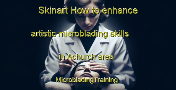 Skinart How to enhance artistic microblading skills in Achurch area | #MicrobladingTraining #MicrobladingClasses #SkinartTraining-United Kingdom