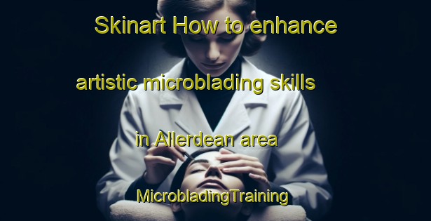 Skinart How to enhance artistic microblading skills in Allerdean area | #MicrobladingTraining #MicrobladingClasses #SkinartTraining-United Kingdom