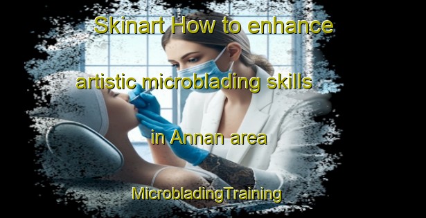 Skinart How to enhance artistic microblading skills in Annan area | MicrobladingTraining | MicrobladingClasses | SkinartTraining-United Kingdom