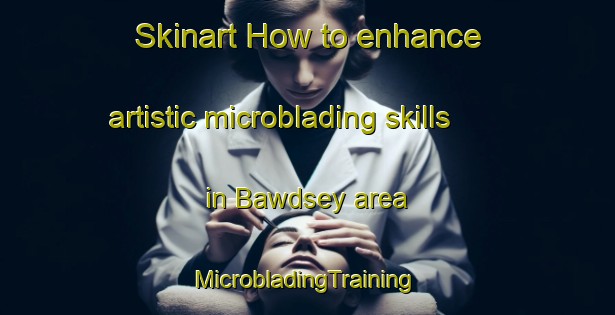 Skinart How to enhance artistic microblading skills in Bawdsey area | #MicrobladingTraining #MicrobladingClasses #SkinartTraining-United Kingdom