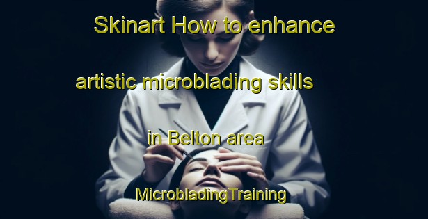 Skinart How to enhance artistic microblading skills in Belton area | #MicrobladingTraining #MicrobladingClasses #SkinartTraining-United Kingdom