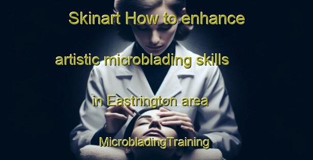 Skinart How to enhance artistic microblading skills in Eastrington area | #MicrobladingTraining #MicrobladingClasses #SkinartTraining-United Kingdom