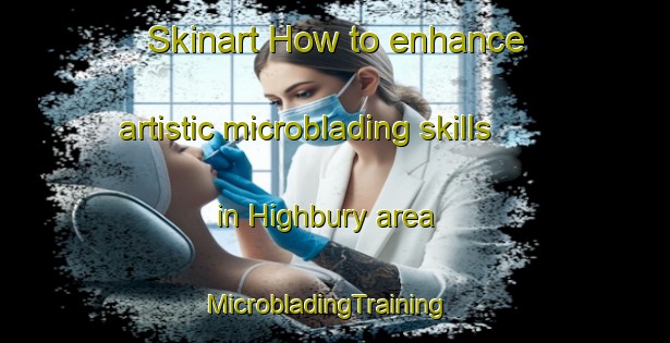 Skinart How to enhance artistic microblading skills in Highbury area | MicrobladingTraining | MicrobladingClasses | SkinartTraining-United Kingdom