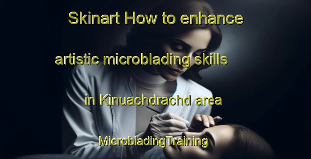 Skinart How to enhance artistic microblading skills in Kinuachdrachd area | #MicrobladingTraining #MicrobladingClasses #SkinartTraining-United Kingdom