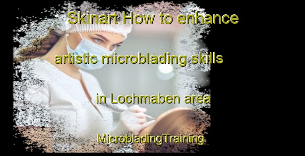 Skinart How to enhance artistic microblading skills in Lochmaben area | #MicrobladingTraining #MicrobladingClasses #SkinartTraining-United Kingdom