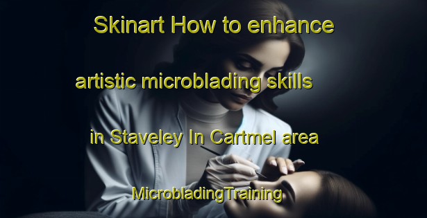 Skinart How to enhance artistic microblading skills in Staveley In Cartmel area | MicrobladingTraining | MicrobladingClasses | SkinartTraining-United Kingdom