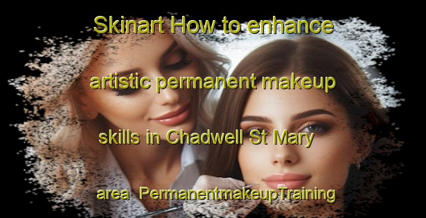 Skinart How to enhance artistic permanent makeup skills in Chadwell St Mary area | PermanentmakeupTraining | PermanentmakeupClasses | SkinartTraining-United Kingdom
