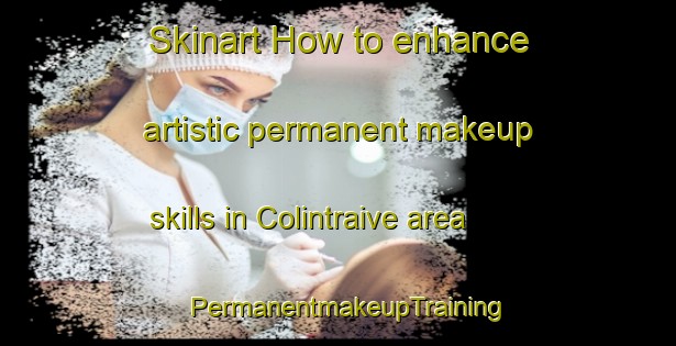 Skinart How to enhance artistic permanent makeup skills in Colintraive area | PermanentmakeupTraining | PermanentmakeupClasses | SkinartTraining-United Kingdom