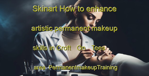 Skinart How to enhance artistic permanent makeup skills in Croft   On   Tees area | PermanentmakeupTraining | PermanentmakeupClasses | SkinartTraining-United Kingdom