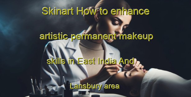 Skinart How to enhance artistic permanent makeup skills in East India And Lansbury area | PermanentmakeupTraining | PermanentmakeupClasses | SkinartTraining-United Kingdom