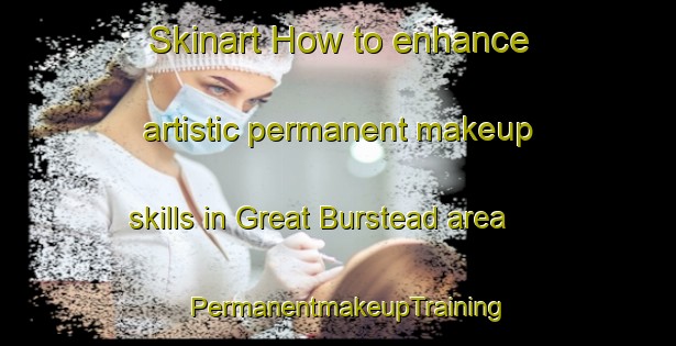 Skinart How to enhance artistic permanent makeup skills in Great Burstead area | PermanentmakeupTraining | PermanentmakeupClasses | SkinartTraining-United Kingdom