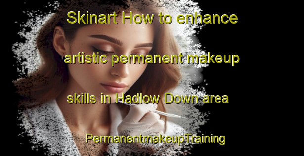 Skinart How to enhance artistic permanent makeup skills in Hadlow Down area | PermanentmakeupTraining | PermanentmakeupClasses | SkinartTraining-United Kingdom