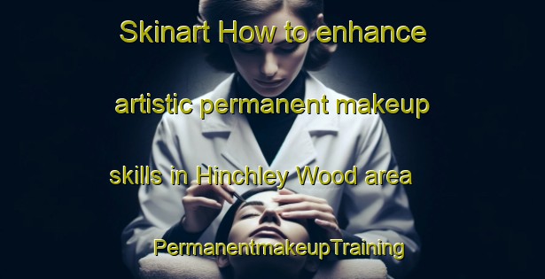 Skinart How to enhance artistic permanent makeup skills in Hinchley Wood area | PermanentmakeupTraining | PermanentmakeupClasses | SkinartTraining-United Kingdom