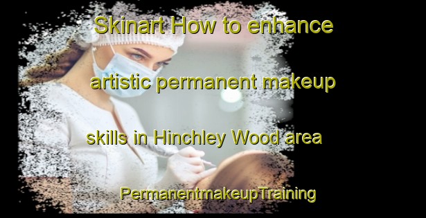 Skinart How to enhance artistic permanent makeup skills in Hinchley Wood area | PermanentmakeupTraining | PermanentmakeupClasses | SkinartTraining-United Kingdom