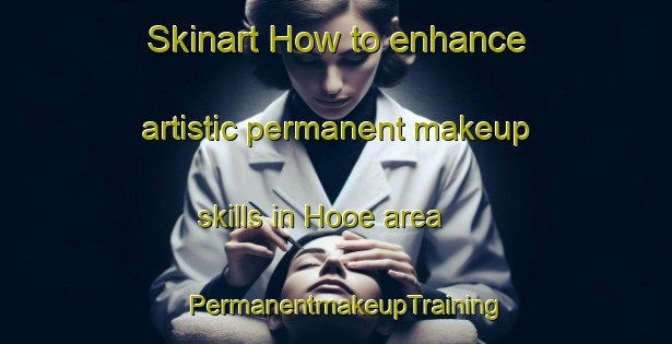 Skinart How to enhance artistic permanent makeup skills in Hooe area | PermanentmakeupTraining | PermanentmakeupClasses | SkinartTraining-United Kingdom