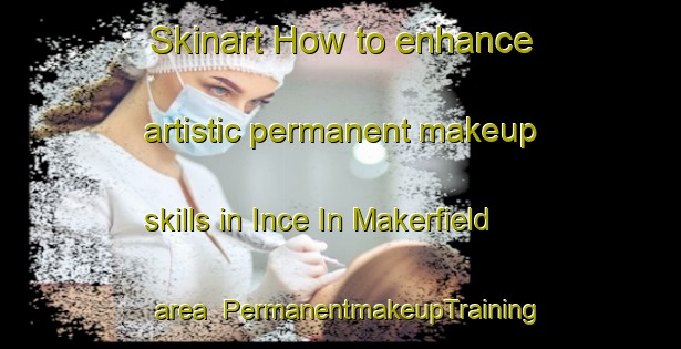 Skinart How to enhance artistic permanent makeup skills in Ince In Makerfield area | PermanentmakeupTraining | PermanentmakeupClasses | SkinartTraining-United Kingdom