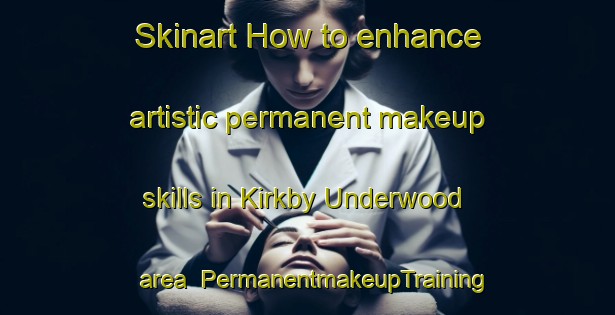 Skinart How to enhance artistic permanent makeup skills in Kirkby Underwood area | PermanentmakeupTraining | PermanentmakeupClasses | SkinartTraining-United Kingdom