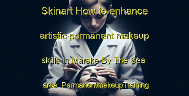 Skinart How to enhance artistic permanent makeup skills in Marske By The Sea area | PermanentmakeupTraining | PermanentmakeupClasses | SkinartTraining-United Kingdom