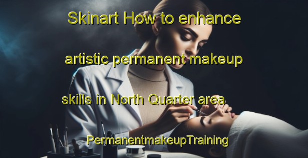 Skinart How to enhance artistic permanent makeup skills in North Quarter area | PermanentmakeupTraining | PermanentmakeupClasses | SkinartTraining-United Kingdom