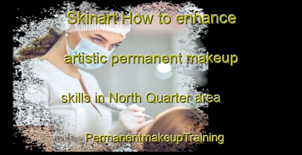 Skinart How to enhance artistic permanent makeup skills in North Quarter area | PermanentmakeupTraining | PermanentmakeupClasses | SkinartTraining-United Kingdom
