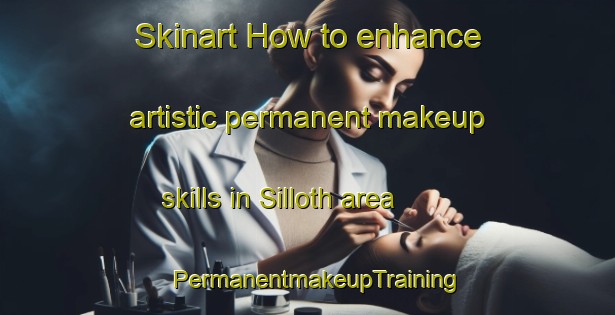 Skinart How to enhance artistic permanent makeup skills in Silloth area | PermanentmakeupTraining | PermanentmakeupClasses | SkinartTraining-United Kingdom