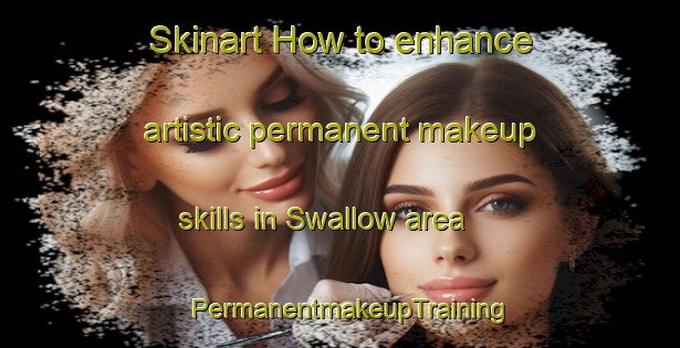 Skinart How to enhance artistic permanent makeup skills in Swallow area | PermanentmakeupTraining | PermanentmakeupClasses | SkinartTraining-United Kingdom