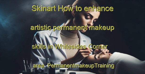 Skinart How to enhance artistic permanent makeup skills in Whitesides Corner area | PermanentmakeupTraining | PermanentmakeupClasses | SkinartTraining-United Kingdom