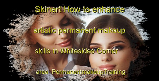 Skinart How to enhance artistic permanent makeup skills in Whitesides Corner area | PermanentmakeupTraining | PermanentmakeupClasses | SkinartTraining-United Kingdom