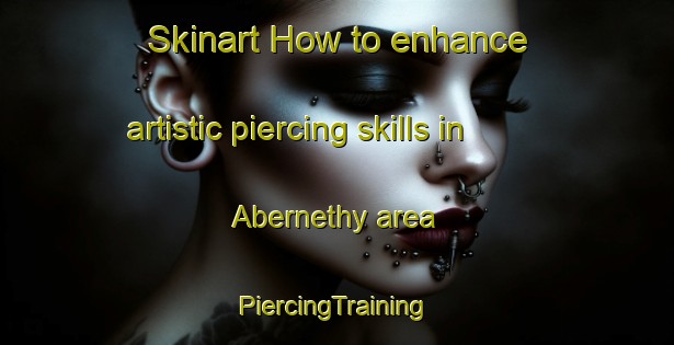 Skinart How to enhance artistic piercing skills in Abernethy area | #PiercingTraining #PiercingClasses #SkinartTraining-United Kingdom