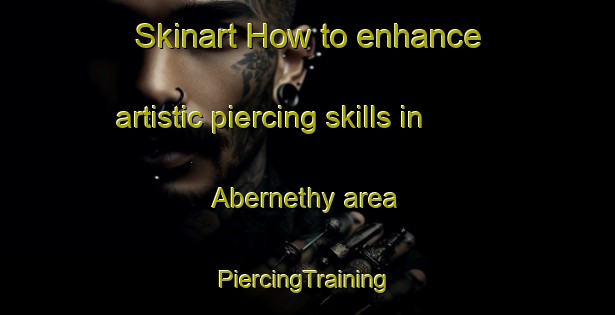 Skinart How to enhance artistic piercing skills in Abernethy area | #PiercingTraining #PiercingClasses #SkinartTraining-United Kingdom