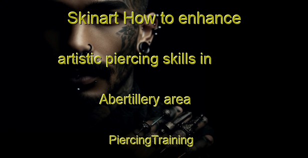 Skinart How to enhance artistic piercing skills in Abertillery area | #PiercingTraining #PiercingClasses #SkinartTraining-United Kingdom