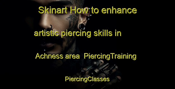 Skinart How to enhance artistic piercing skills in Achness area | #PiercingTraining #PiercingClasses #SkinartTraining-United Kingdom