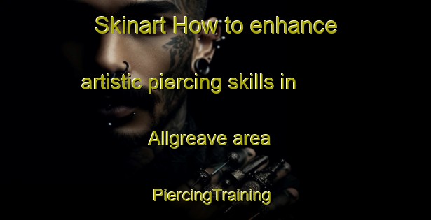 Skinart How to enhance artistic piercing skills in Allgreave area | #PiercingTraining #PiercingClasses #SkinartTraining-United Kingdom