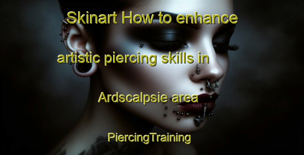 Skinart How to enhance artistic piercing skills in Ardscalpsie area | #PiercingTraining #PiercingClasses #SkinartTraining-United Kingdom