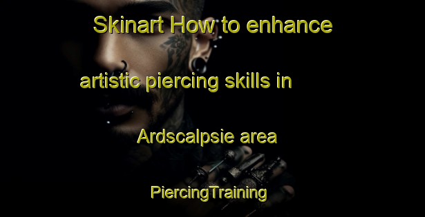 Skinart How to enhance artistic piercing skills in Ardscalpsie area | #PiercingTraining #PiercingClasses #SkinartTraining-United Kingdom