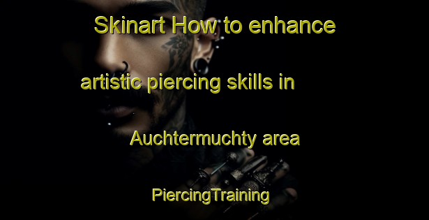 Skinart How to enhance artistic piercing skills in Auchtermuchty area | #PiercingTraining #PiercingClasses #SkinartTraining-United Kingdom