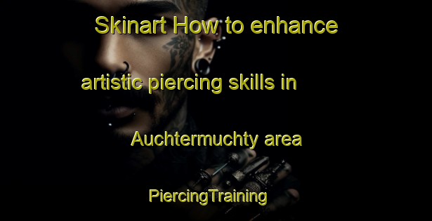Skinart How to enhance artistic piercing skills in Auchtermuchty area | PiercingTraining | PiercingClasses | SkinartTraining-United Kingdom