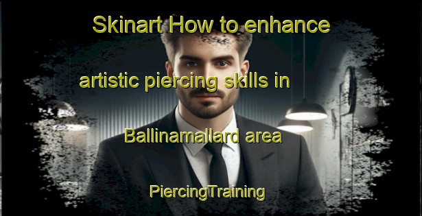 Skinart How to enhance artistic piercing skills in Ballinamallard area | #PiercingTraining #PiercingClasses #SkinartTraining-United Kingdom