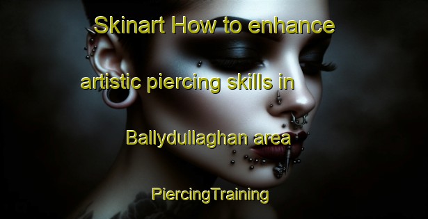 Skinart How to enhance artistic piercing skills in Ballydullaghan area | #PiercingTraining #PiercingClasses #SkinartTraining-United Kingdom