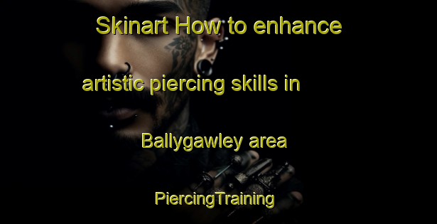 Skinart How to enhance artistic piercing skills in Ballygawley area | #PiercingTraining #PiercingClasses #SkinartTraining-United Kingdom