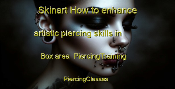 Skinart How to enhance artistic piercing skills in Box area | PiercingTraining | PiercingClasses | SkinartTraining-United Kingdom