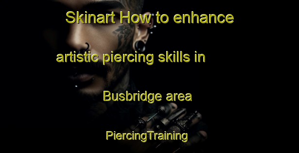 Skinart How to enhance artistic piercing skills in Busbridge area | #PiercingTraining #PiercingClasses #SkinartTraining-United Kingdom