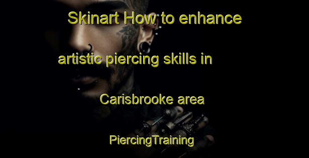 Skinart How to enhance artistic piercing skills in Carisbrooke area | #PiercingTraining #PiercingClasses #SkinartTraining-United Kingdom