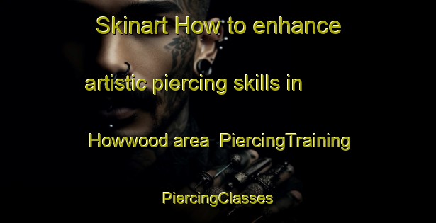 Skinart How to enhance artistic piercing skills in Howwood area | #PiercingTraining #PiercingClasses #SkinartTraining-United Kingdom