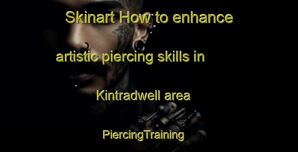 Skinart How to enhance artistic piercing skills in Kintradwell area | PiercingTraining | PiercingClasses | SkinartTraining-United Kingdom