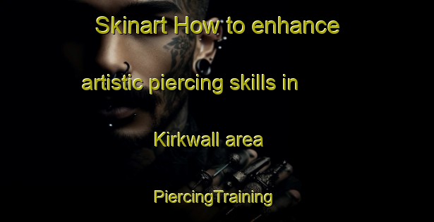 Skinart How to enhance artistic piercing skills in Kirkwall area | #PiercingTraining #PiercingClasses #SkinartTraining-United Kingdom